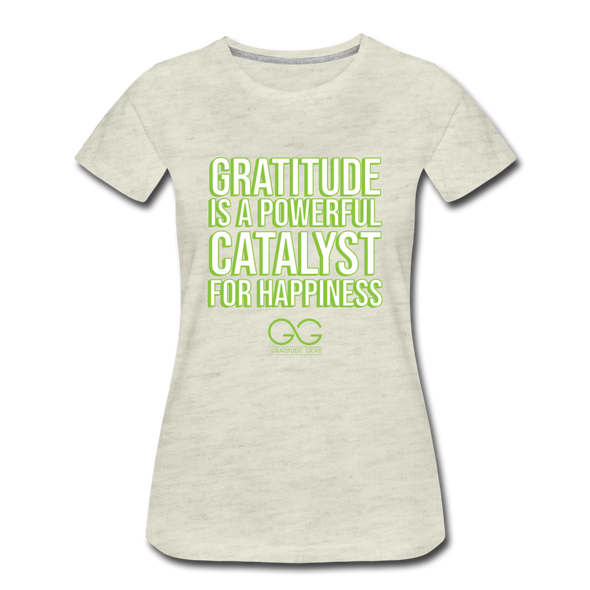 Women’s Premium T-Shirt GRATITUDE IS A POWERFUL CATALYST FOR HAPPINESS - heather oatmeal