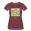 Women’s Premium T-Shirt GRATITUDE IS A POWERFUL CATALYST FOR HAPPINESS - heather burgundy