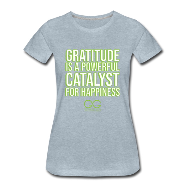 Women’s Premium T-Shirt GRATITUDE IS A POWERFUL CATALYST FOR HAPPINESS - heather ice blue